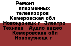 Ремонт LCD, LED, плазменных телевизоров - Кемеровская обл., Новокузнецк г. Электро-Техника » Аудио-видео   . Кемеровская обл.,Новокузнецк г.